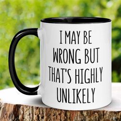 funny saying mug, sarcastic mug, i may be wrong but that's highly unlikely, sassy mug, snarky mug, coworker coffee cup,