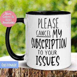 funny mug, boss mug, sarcastic mug, work mug, cancel my subscription to your issues mug, tea coffee cup, best friend mug