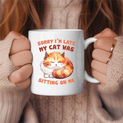 sorry im late my cat was sitting on me coffee mug, cat lover coffee mug, gift for her, cat lover gift, cat mom gift, cat