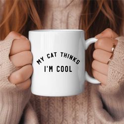 my cat thinks im cool coffee mug, cat lover coffee mug, birthday gift, gift for her, cat lover gift, cat mom gift, cat m