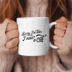 sorry im late i saw a cat coffee mug, cat lover coffee mug, birthday gift, gift for her, cat lover gift, cat mom gift, c