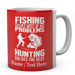 fishing solves most of my problems, hunting solves the rest personalised ceramic tea / coffee mug, ideal funny anglers
