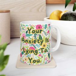your anxiety is lying coffee cup, gift for anxious friends, anxiety relief gift, inspiring mugs, mental health mugs, flo