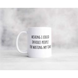 wishing i could invoice people for wasting my time sarcastic coffee mug, funny mug makes a great gift