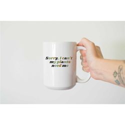 sorry i can't my plants need me mug, plant mug, funny plant mug, plant humor mug