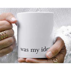 was my idea ceramic coffee mug, makes great gift for him or her
