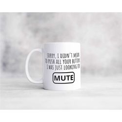 sorry i didn't mean to push all your buttons was just looking for mute funny sarcastic rude offensive coffee mug, great