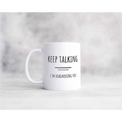 keep talking i'm diagnosing you funny coffee mug, sarcastic coffee mug, great gift for friends, therapists, counselors,