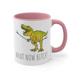 funny what now bitch ceramic coffee mug 11 oz 15 oz, t-rex trex, birthday gift for him her dinosaur lover tea cup, accen
