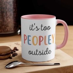 funny it's too peopley outside ceramic coffee mug, 11 oz 15 oz tea cup, saying gift for her or him, introvert christmas