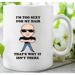 funny bald humour coffee mug 'i'm too sexy for my hair' novelty gift idea for him, mug for dad, grandad, brother, boyfri