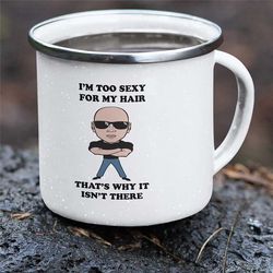 funny enamel mug, i'm too sexy for my hair, that's why it isn't there, great camping, fishing and gardening mugs for car