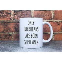 funny mug, only dickheads are born in (month) birthday gift, gift for him or gift for her, custom mug