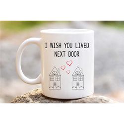 i wish you lived next door mug, gift for special one, gift for friend or loved one