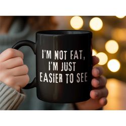 funny office coffee mug, i'm not fat, i'm just easier to see quote mug, humor gift, coworker present, novelty drinkware