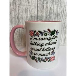 pretty serial killer mug, im sorry for talking about serial killers so much gift cup