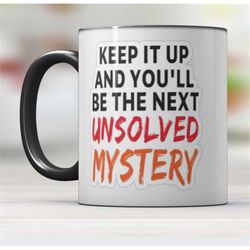 keep it up and you will be the next unsolved mystery black handle mug