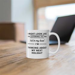 i might look like i'm listening to you but in my head i'm thinking about my next holiday, gift for holiday lover, vacati
