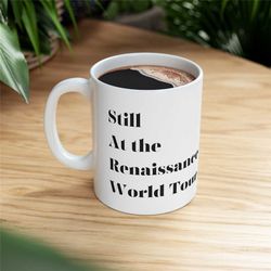 still at the renaissance world tour mug queen beyhive gift christmas gift best friend gift for herceramic mug 11oz