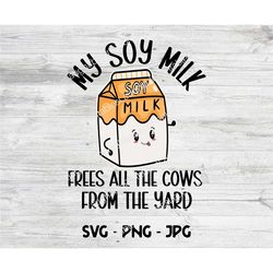 funny vegan svg, my soy milk frees all the cows from the yard, vegetarian digital download, dairy free, plant milk, png