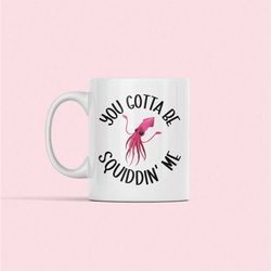 squid mug, squid lover gifts, you gotta be squiddin me, funny squid coffee cup, giant squid, squid pun, squid humor