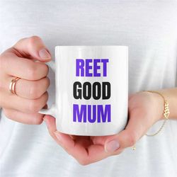reet good mum, mug for mum, mum coffee mug, coffee mug for mum, mums mug, present for mum, ideal coffee mug for mum, mum
