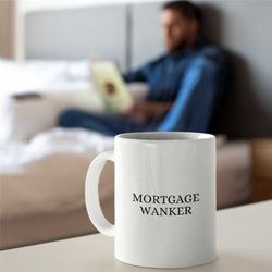 mortgage wanker mug, mortgage mug for boyfriend, mortgage mug for girlfriend, unique mortgage mug, novelty mortgage mug,