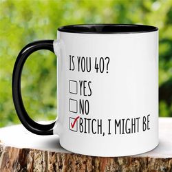is you 40 mug, bitch i might be mug, birthday gift, gift for friend, birthday mug, rude mug, funny coffee mug, 40th birt