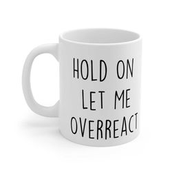 sarcastic mug, funny coffee mug, mugs with sayings, hold on let me overreact, large coffee mug, gift for her him, funny