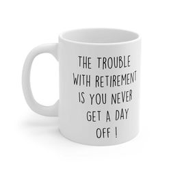 retired mug the trouble with being retired is you never get a day off cup returement present