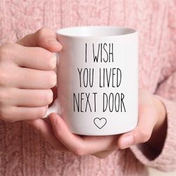 i wish you lived next door mug, best friend mug, friendship mug, housewarming cute gift, missing you gift, neighbor gift