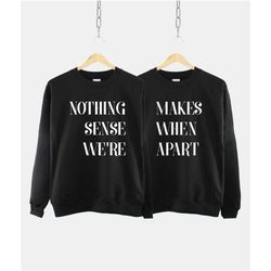 nothing makes sense when we're apart sweatshirt -