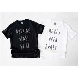 best friends tshirt - nothing makes sense when