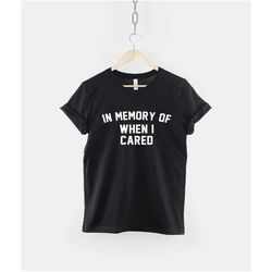 in memory of when i cared tshirt -