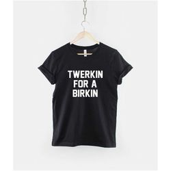twerkin for a birkin shirt - twerking t-shirt