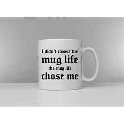 i didn't choose the mug life the mug