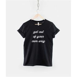 get out of your own way t-shirt -