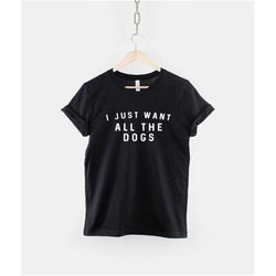 i just want all the dogs shirt -