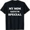 Funny My Mom Says I'm Special  for Sons and Daughters  T-Shirt, Sweatshirt, Hoodie - 23425.jpg