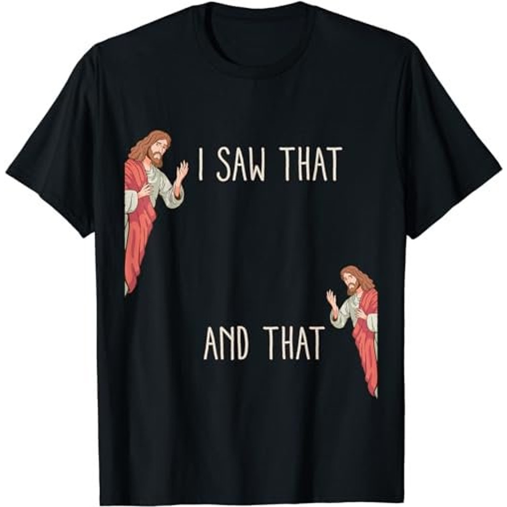 Funny God Christian Quote I Jesus Meme I Saw That And That T-Shirt, Sweatshirt, Hoodie - 35719.jpg