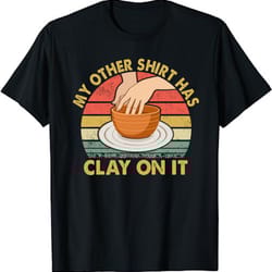 my other shirt has clay on it - pottery potter ceramicist unisex t-shirt