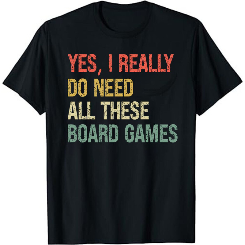 Yes, I Really Do Need All These Board Games Funny Unisex Board Game T-Shirt.jpg