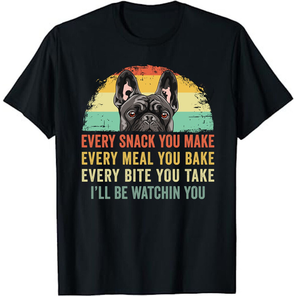 Frenchie or French Bulldog Dog Every Snack you Make Unisex T-Shirt - French Bulldog Dog Mom Dad Lovers Owner Gift Shirt.jpg