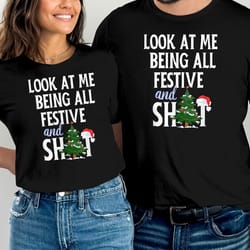 look at me being all festive and shits funny sarcastic xmas t-shirt, funny christmas t-shirt, offensive christmas gifts