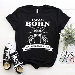 chef i was born to play with knives and fire cook pastry chef culinary cooking funny t-shirt chef uniform gifts, restaur