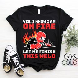 yes i know i'm on fire welding weld job funny t-shirt, welders gifts, birthday present for welder, union worker, dad fat