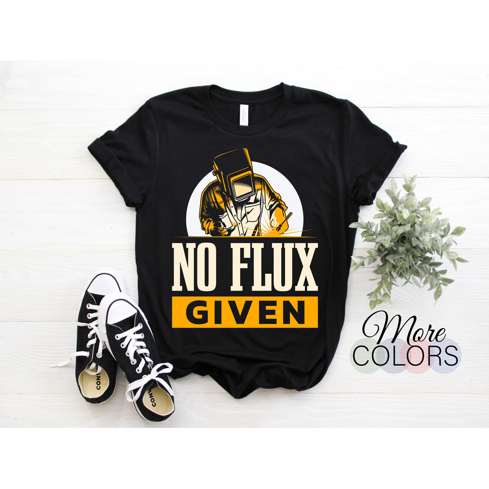No Flux Given Welding Weld Job Funny T-Shirt, Welders Gifts, Birthday Present for Welder, Union Worker TShirt, Dad Father's Day Grandpa Tees.jpg
