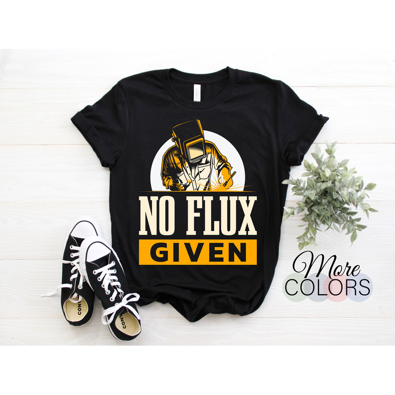 No Flux Given Welding Weld Job Funny T-Shirt, Welders Gifts, Birthday Present for Welder, Union Worker TShirt, Dad Father's Day Grandpa Tees.jpg