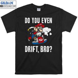 super mario do you even drift t-shirt hoody kid child tote bag tshirt s-m-l-xl-xxl-3xl-4xl-5xl gildan oversized men wome