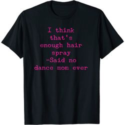 dance mom t-shirt funny enough hair spray